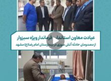 فرماندار ویژه سبزوار از مصدومان حادثه آتش سوزی سبزوار