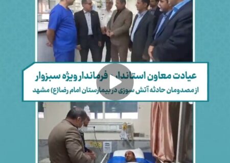 فرماندار ویژه سبزوار از مصدومان حادثه آتش سوزی سبزوار